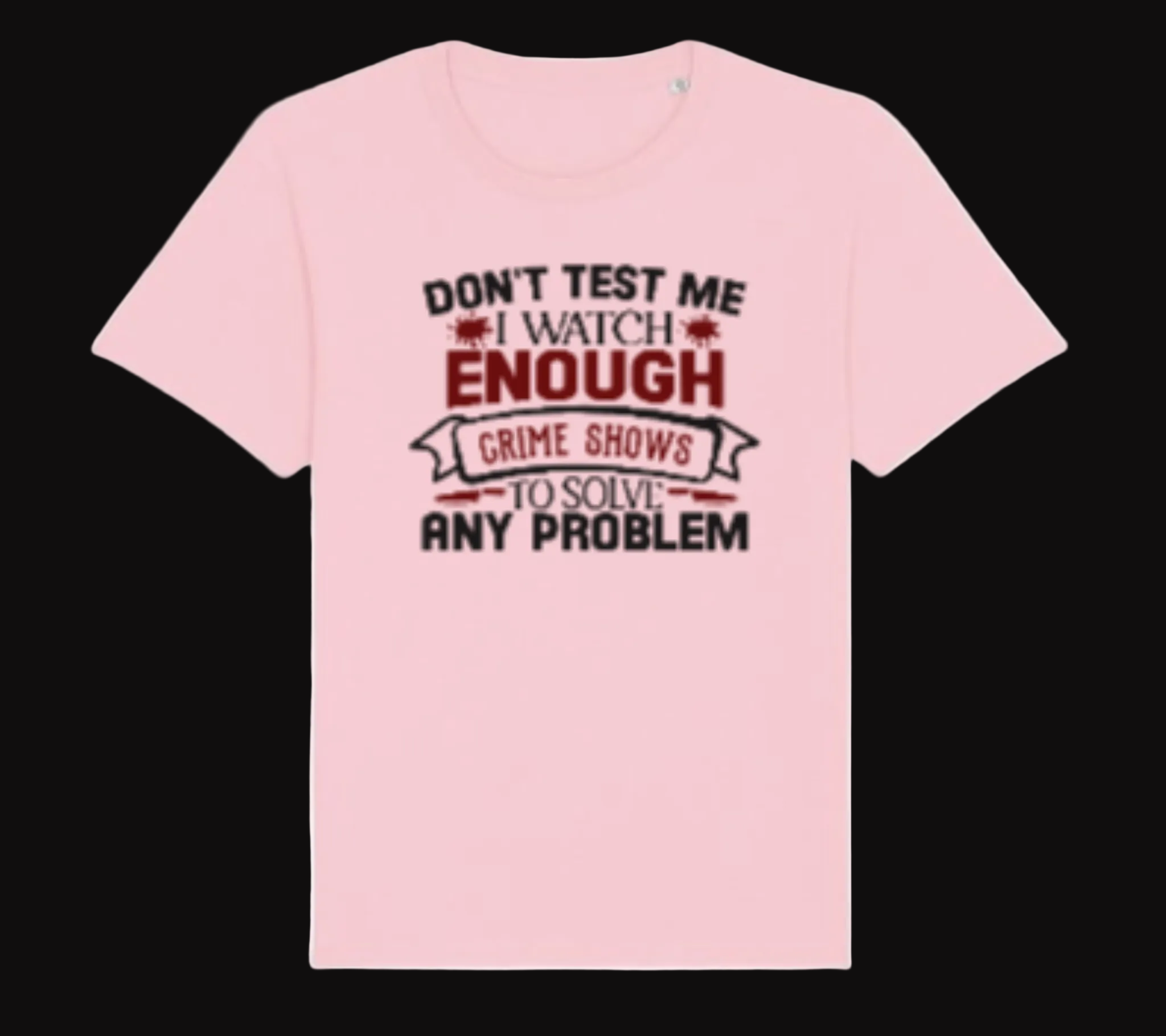 Pink t-shirt with text 'Don't test me. I watch enough crime shows to solve any problem.' on a white background